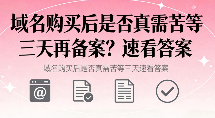 域名购买后是否真需苦等三天再备案？速看答案-网站优化